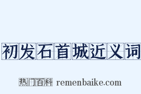 初发石首城近义词是什么意思的图片